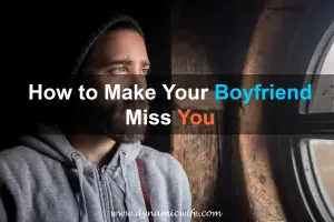 How to Make Your Boyfriend Miss You